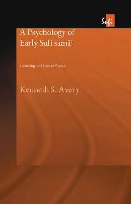 A Psychology of Early Sufi Samâ`: Listening and Altered States by Kenneth S. Avery