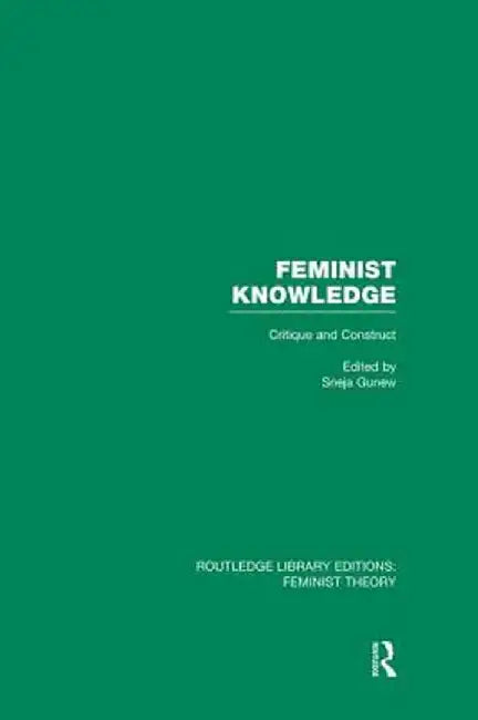 Feminist Knowledge (Rle Feminist Theory): Critique and Construct by Sneja Gunew