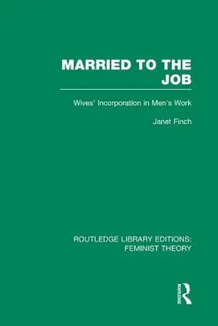 Married to the Job (Rle Feminist Theory): Wives' Incorporation in Men's Work by Janet Finch