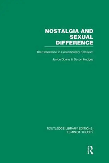 Nostalgia and Sexual Difference (Rle Feminist Theory): The Resistance to Contemporary Feminism by Janice Doane