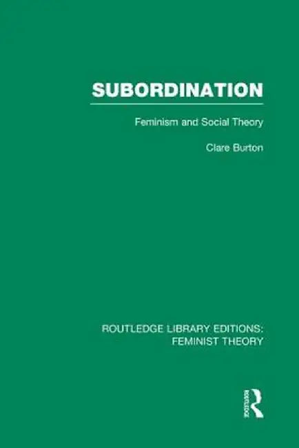 Subordination (Rle Feminist Theory): Feminism and Social Theory by Clare Burton