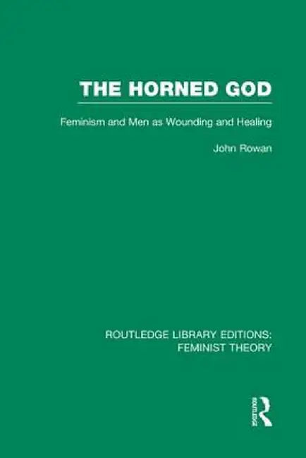 The Horned God (Rle Feminist Theory): Feminism and Men as Wounding and Healing by John Rowan