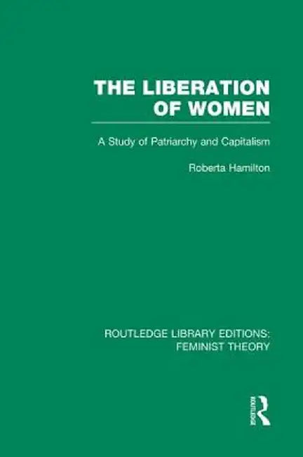 The Liberation of Women (Rle Feminist Theory): A Study of Patriarchy and Capitalism by Roberta Hamilton