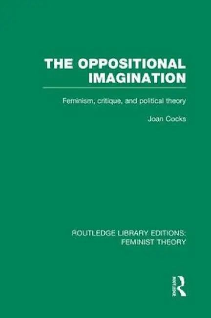 The Oppositional Imagination (Rle Feminist Theory): Feminism, Critique and Political Theory by Joan Cocks