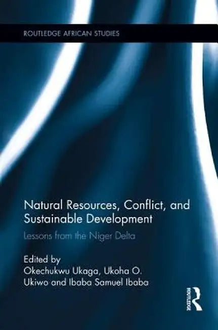 Natural Resources, Conflict, and Sustainable Development: Lessons from the Niger Delta by Okechukwu Ukaga