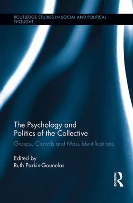 The Psychology and Politics of the Collective: Groups, Crowds and Mass Identifications by Ruth Parkin-Gounelas