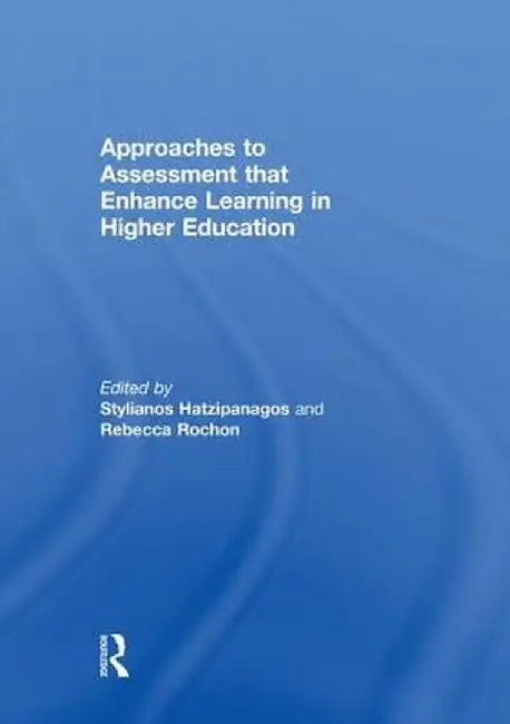 Approaches to Assessment That Enhance Learning in Higher Education by Stylianos Hatzipanagos