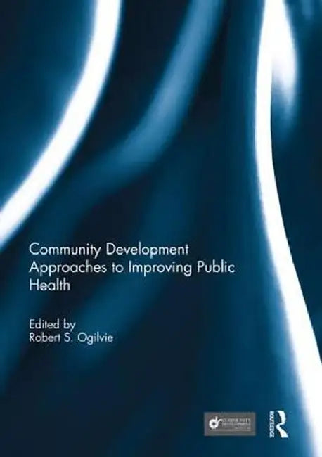 Community Development Approaches to Improving Public Health by Robert Ogilvie