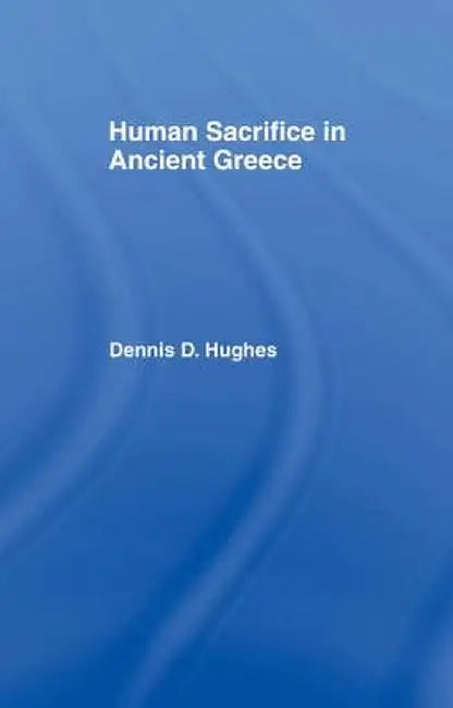 Human Sacrifice in Ancient Greece by Dennis D. Hughes
