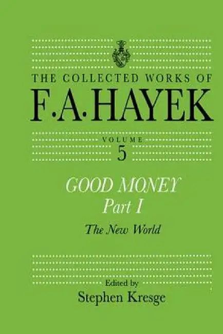 Good Money, Part I: Volume Five of the Collected Works of F.A. Hayek by Stephen Kresge