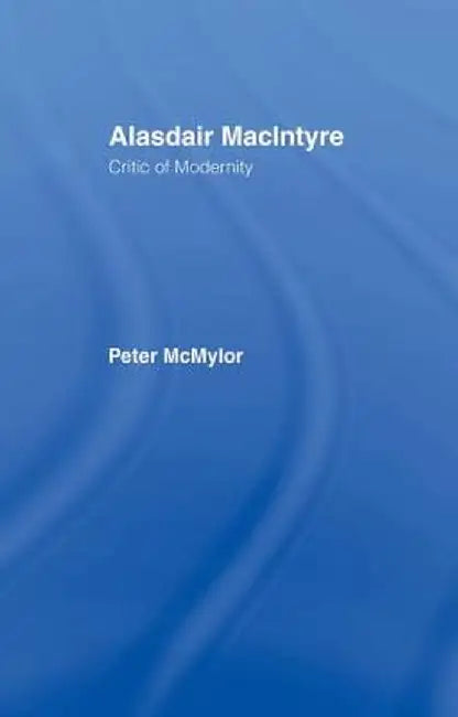 Alasdair MacIntyre: Critic of Modernity by Peter McMylor