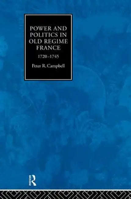 Power and Politics in Old Regime France, 1720-1745 by Peter Campbell