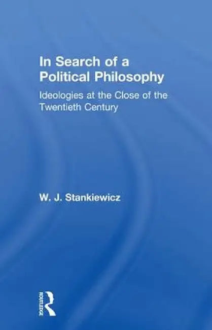 In Search of a Political Philosophy: Ideologies at the Close of the Twentieth Century by W. J. Stankiewicz