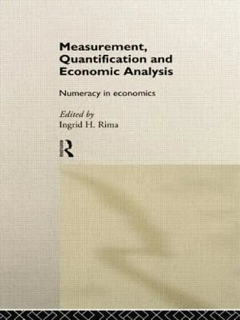 Measurement, Quantification and Economic Analysis: Numeracy in Economics by Ingrid H. Rima