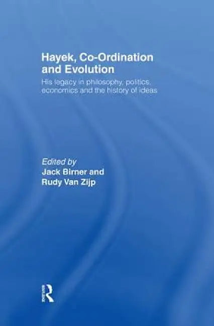 Hayek, Co-Ordination and Evolution: His Legacy in Philosophy, Politics, Economics and the History of Ideas by Jack Birner