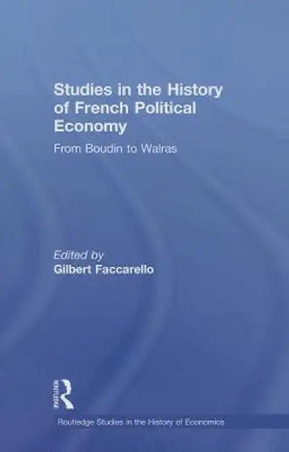 Studies in the History of French Political Economy: From Bodin to Walras by Gilbert Faccarello
