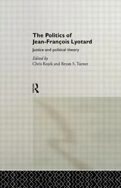 The Politics of Jean-Francois Lyotard: Justice and Political Theory by Chris Rojek