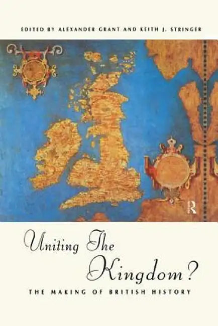 Uniting the Kingdom?: The Making of British History by Alexander Grant