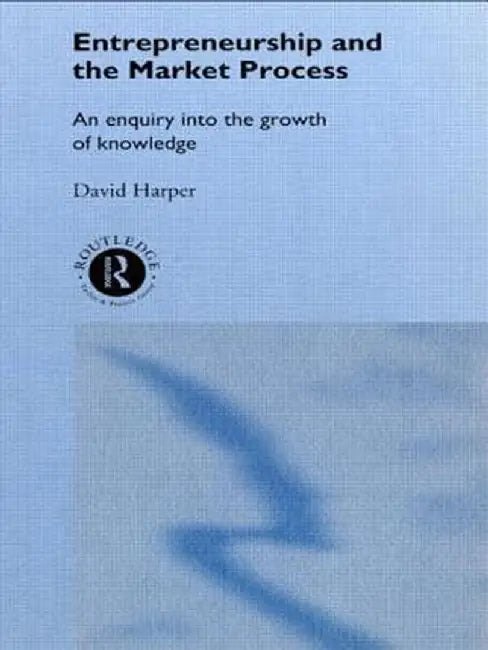 Entrepreneurship and the Market Process: An Enquiry Into the Growth of Knowledge by David A Harper