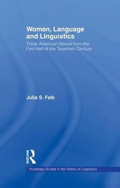Women, Language and Linguistics: Three American Stories from the First Half of the Twentieth Century by Julia S. Falk
