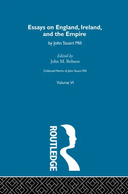 Collected Works of John Stuart Mill: VI. Essays on England, Ireland and the Empire by John M. Robson