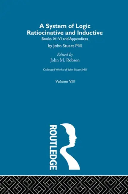 Collected Works of John Stuart Mill: VIII. System of Logic: Ratiocinative and Inductive Vol B by John M. Robson