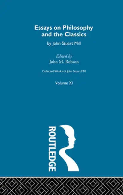 Collected Works of John Stuart Mill: XI. Essays on Philosophy and the Classics by John M. Robson