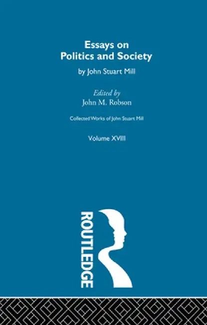 Collected Works of John Stuart Mill: XVIII. Essays on Politics and Society Vol a by J.M. Robson