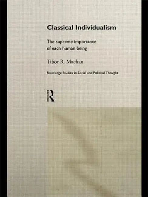 Classical Individualism: The Supreme Importance of Each Human Being by Tibor R. Machan