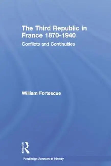 The Third Republic in France 1870-1940: Conflicts and Continuities by William Fortescue