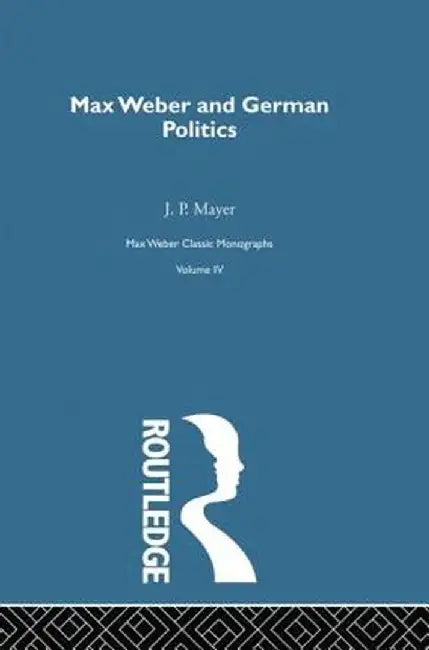 Max Weber & German Poltcs V 4 by J. P. Mayer