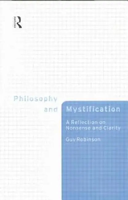 Philosophy and Mystification: A Reflection on Nonsense and Clarity by Guy Robinson