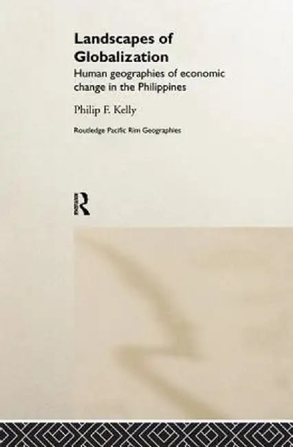 Landscapes of Globalization: Human Geographies of Economic Change in the Philippines by Philip F. Kelly