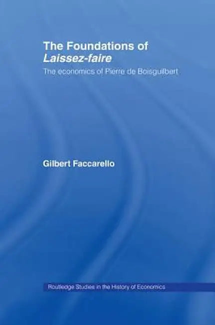 The Foundations of 'Laissez-Faire': The Economics of Pierre de Boisguilbert by Gilbert Faccarello
