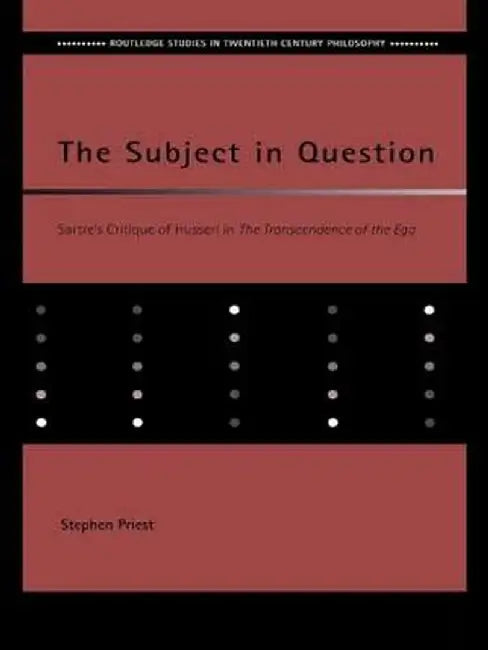 The Subject in Question: Sartre's Critique of Husserl in the Transcendence of the Ego by Stephen Priest