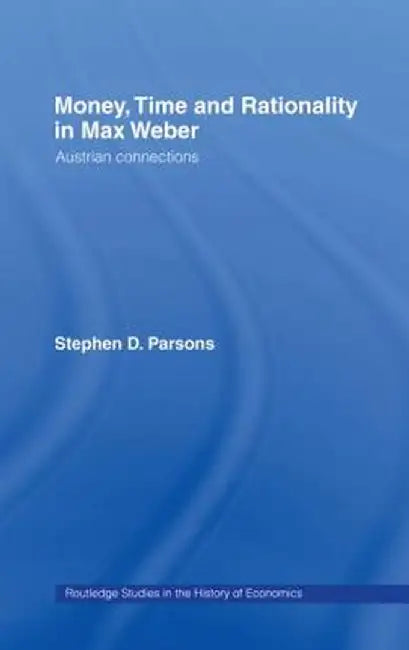 Money, Time and Rationality in Max Weber: Austrian Connections by Stephen Parsons