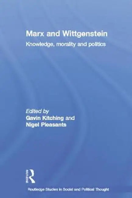Marx and Wittgenstein: Knowledge, Morality and Politics by Gavin Kitching