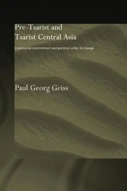 Pre-Tsarist and Tsarist Central Asia: Communal Commitment and Political Order in Change by Paul Georg Geiss