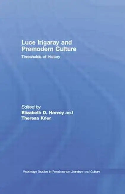 Luce Irigaray and Premodern Culture: Thresholds of History by Elizabeth D. Harvey