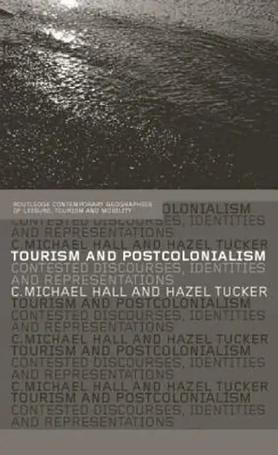 Tourism and Postcolonialism: Contested Discourses, Identities and Representations by Michael C. Hall