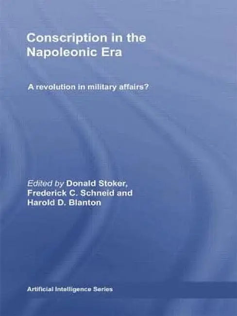 Conscription in the Napoleonic Era: A Revolution in Military Affairs? by Donald Stoker