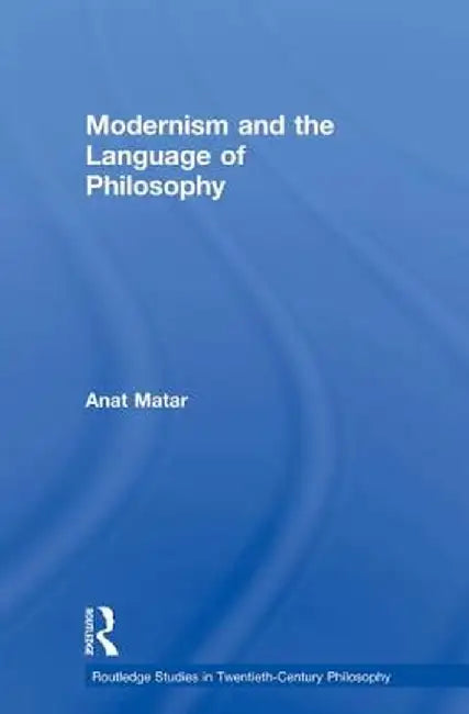 Modernism and the Language of Philosophy by Anat Matar