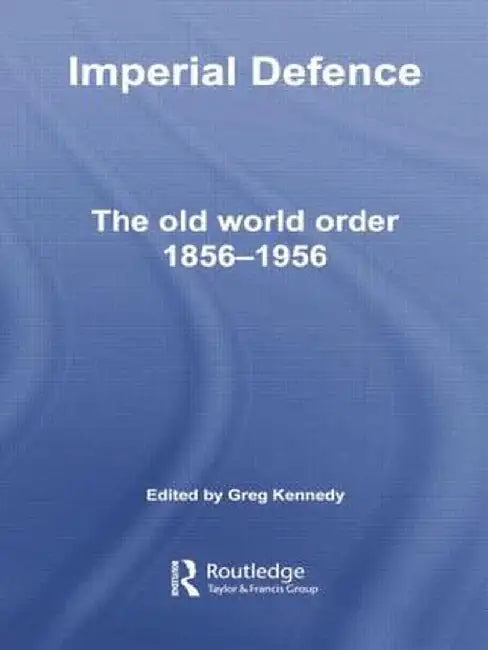 Imperial Defence: The Old World Order, 1856-1956 by Greg Kennedy
