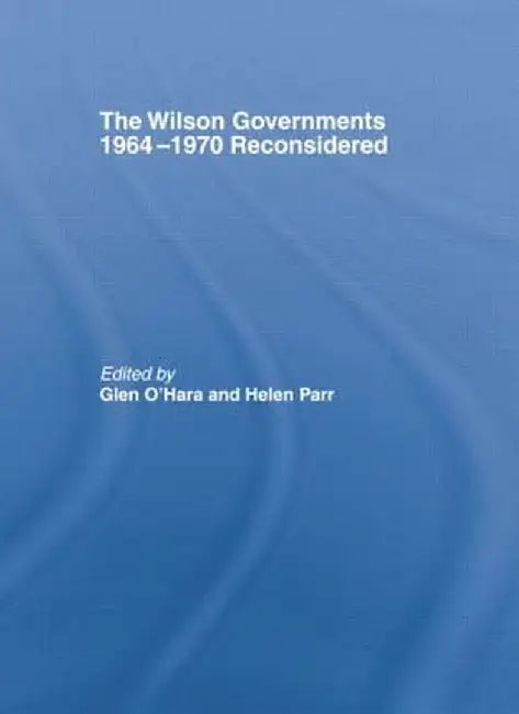 The Wilson Governments 1964-1970 Reconsidered by glen O'Hara