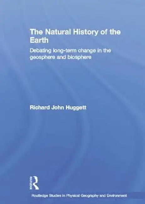 The Natural History of Earth: Debating Long-Term Change in the Geosphere and Biosphere by Richard John Huggett