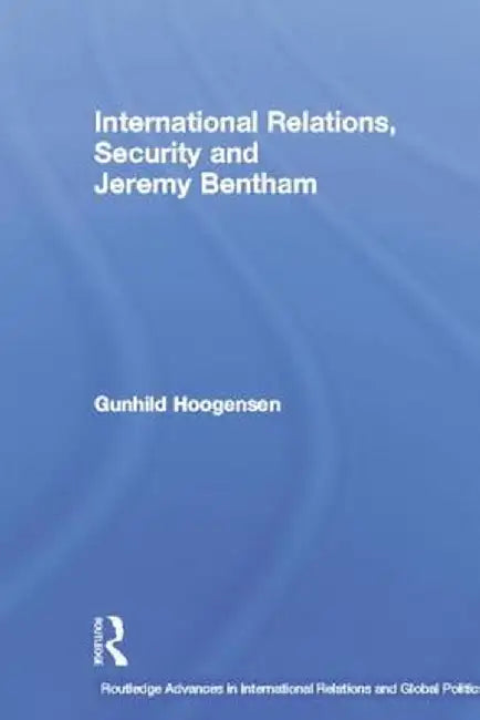 International Relations, Security and Jeremy Bentham by Gunhild Hoogensen