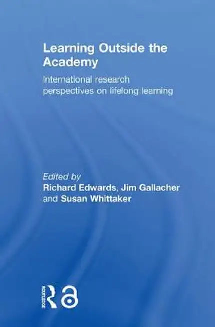 Learning Outside the Academy: International Research Perspectives on Lifelong Learning by Richard Edwards