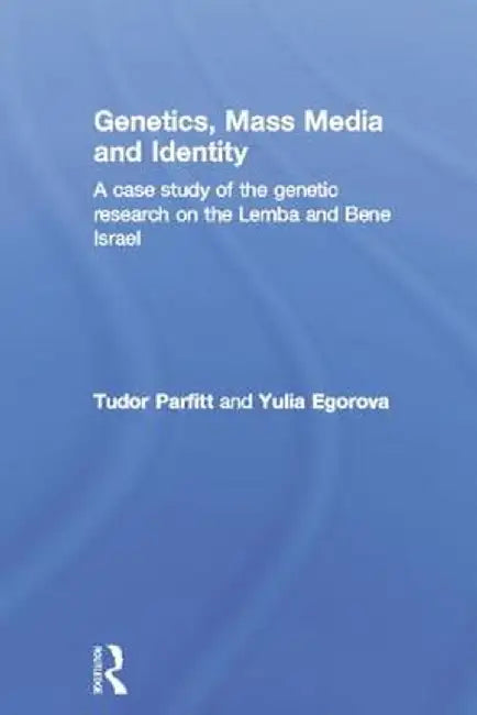 Genetics, Mass Media and Identity: A Case Study of the Genetic Research on the Lemba by Tudor Parfitt