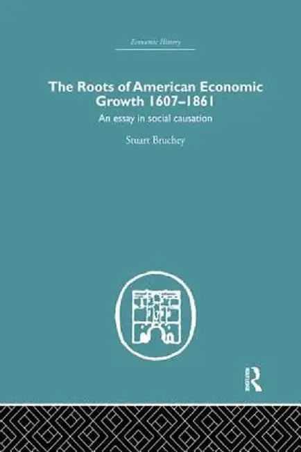 Roots of American Economic Growth 1607-1861: An Essay on Social Causation by Stuart Bruchey