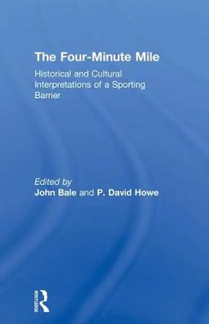 The Four-Minute Mile: Historical and Cultural Interpretations of a Sporting Barrier by John Bale